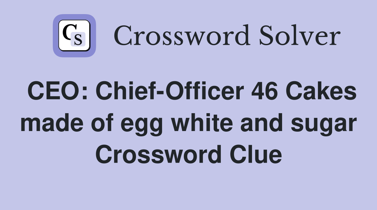 CEO: Chief-Officer 46 Cakes made of egg white and sugar Crossword Clue