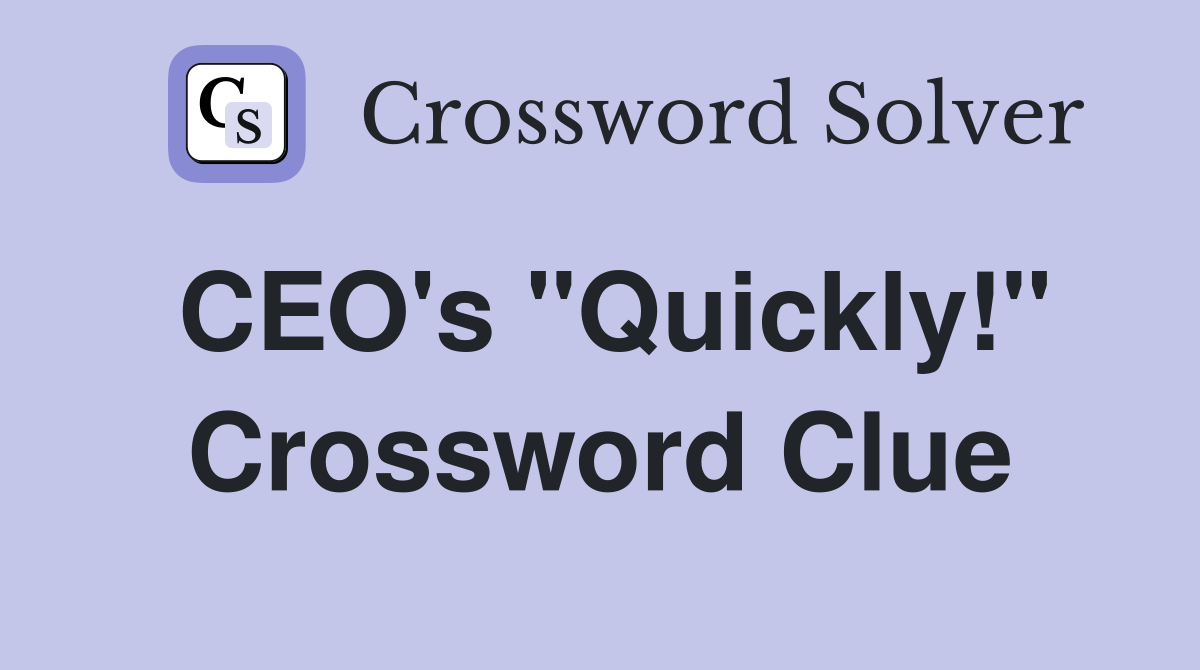CEO's "Quickly!" Crossword Clue