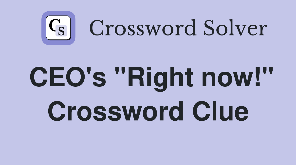 CEO's "Right now!" Crossword Clue