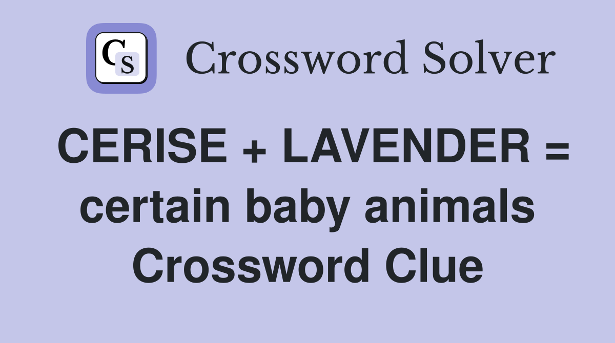CERISE + LAVENDER = certain baby animals Crossword Clue