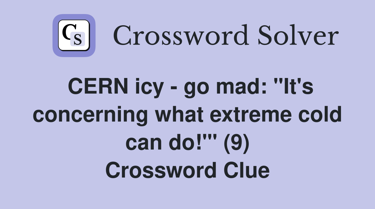 CERN icy - go mad: "It's concerning what extreme cold can do!"' (9) Crossword Clue