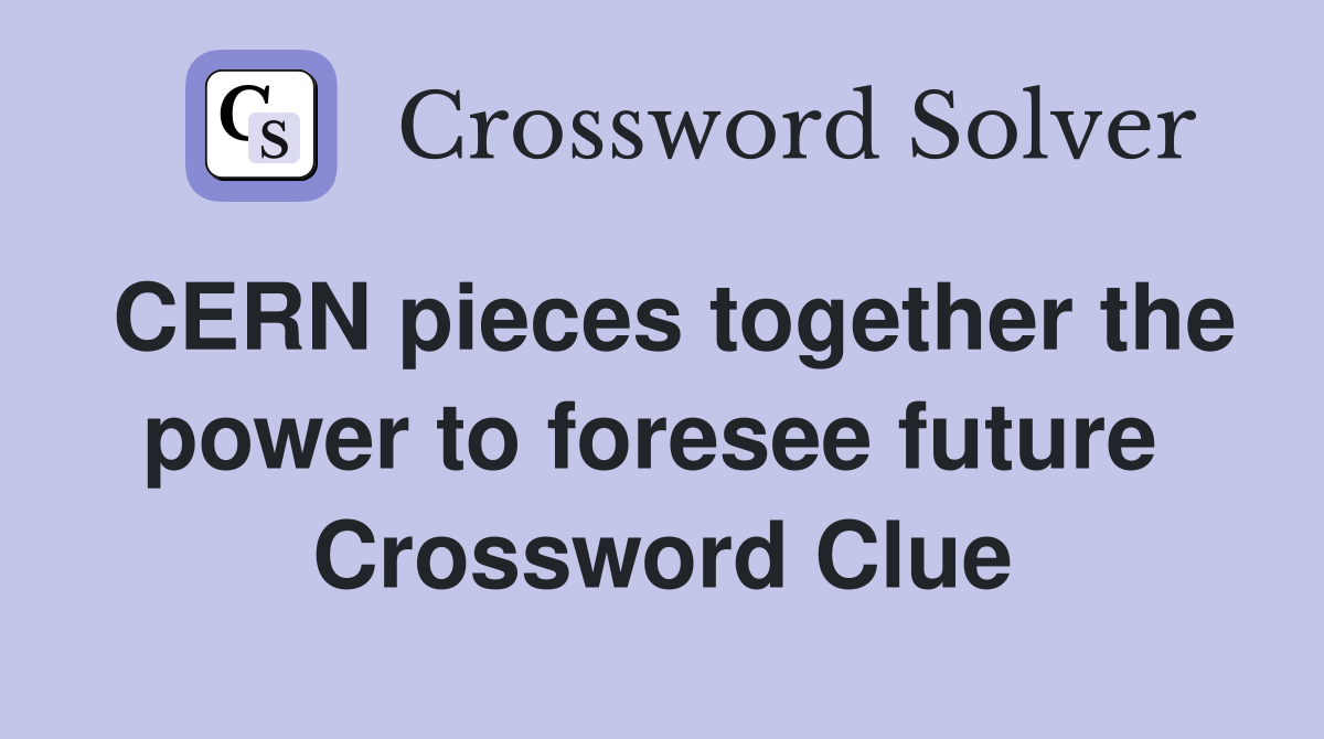 CERN pieces together the power to foresee future  Crossword Clue