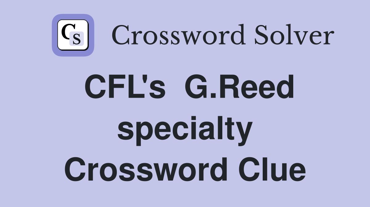 CFL's  G.Reed specialty Crossword Clue