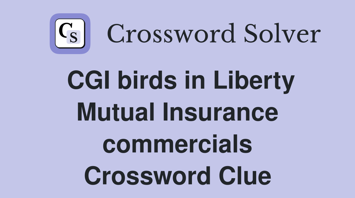 CGI birds in Liberty Mutual Insurance commercials Crossword Clue