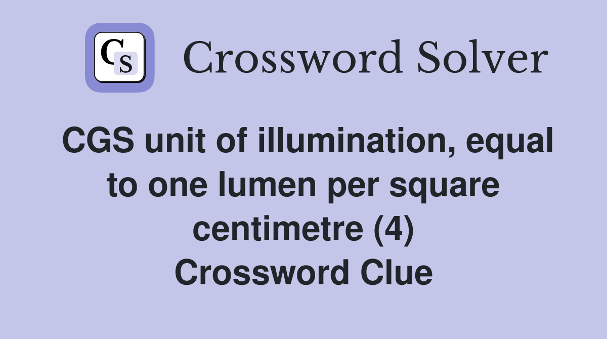 CGS unit of illumination, equal to one lumen per square centimetre (4) Crossword Clue