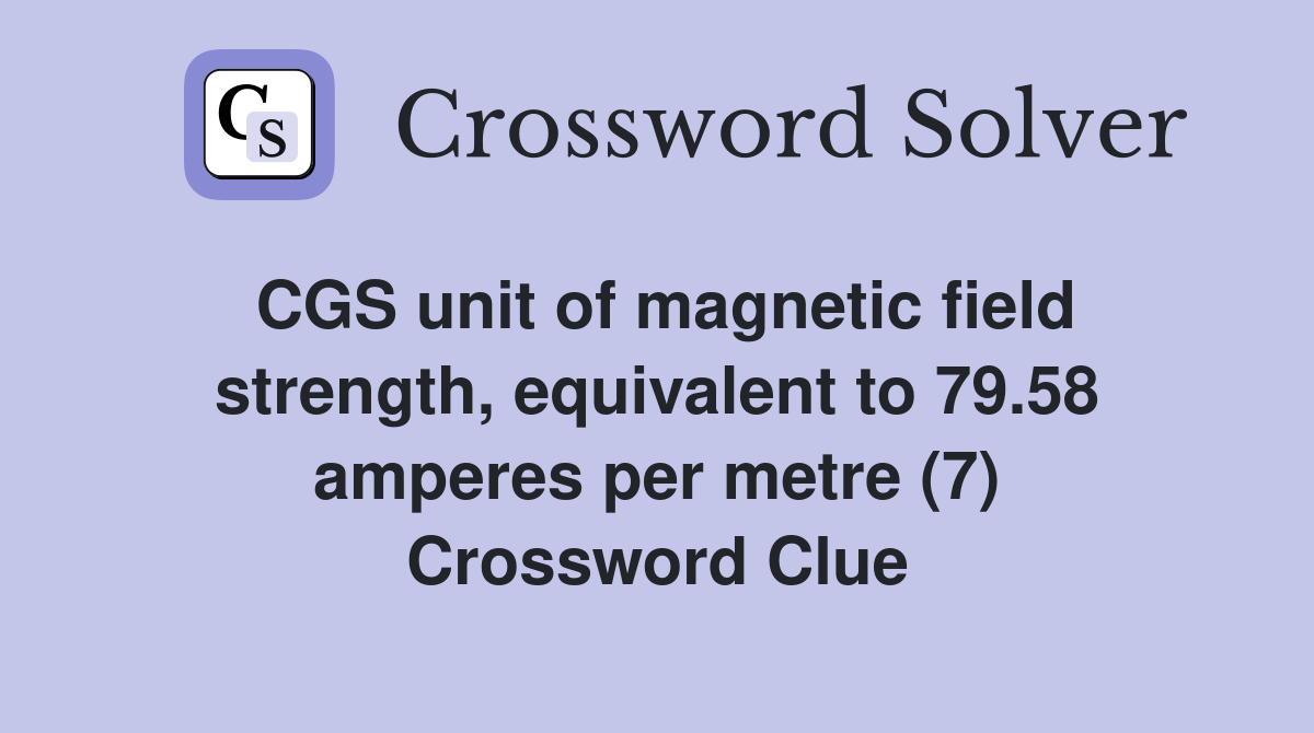 CGS unit of magnetic field strength, equivalent to 79.58 amperes per metre (7) Crossword Clue