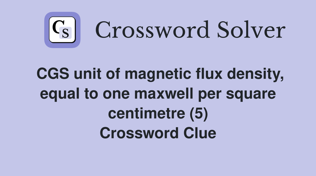 CGS unit of magnetic flux density, equal to one maxwell per square centimetre (5) Crossword Clue