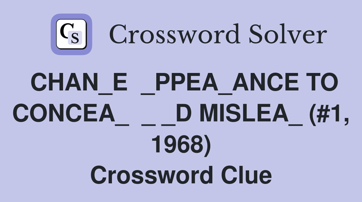 CHAN_E  _PPEA_ANCE TO CONCEA_  _ _D MISLEA_ (#1, 1968) Crossword Clue