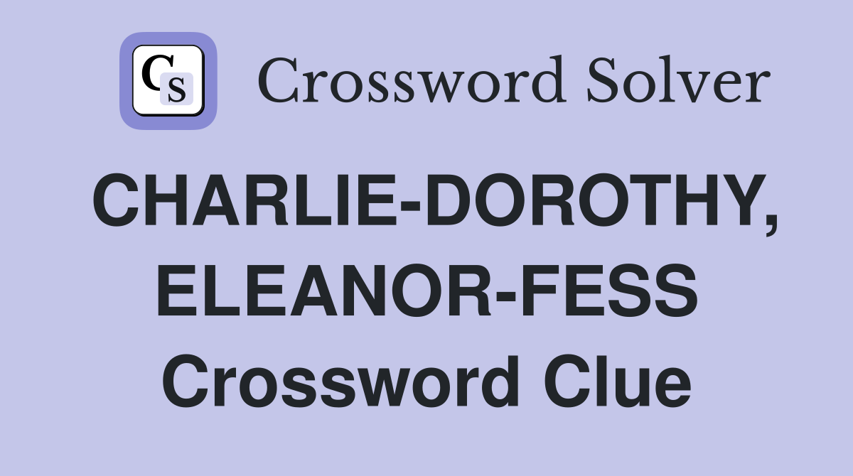 CHARLIE-DOROTHY, ELEANOR-FESS Crossword Clue