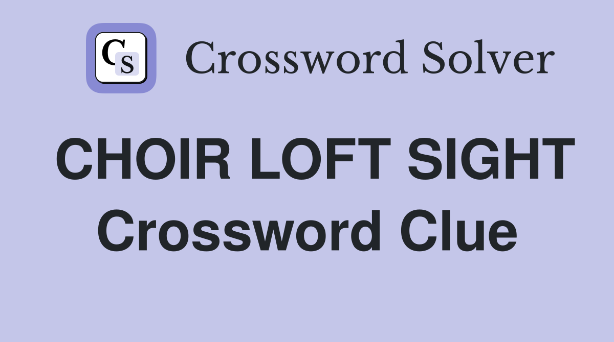CHOIR LOFT SIGHT Crossword Clue