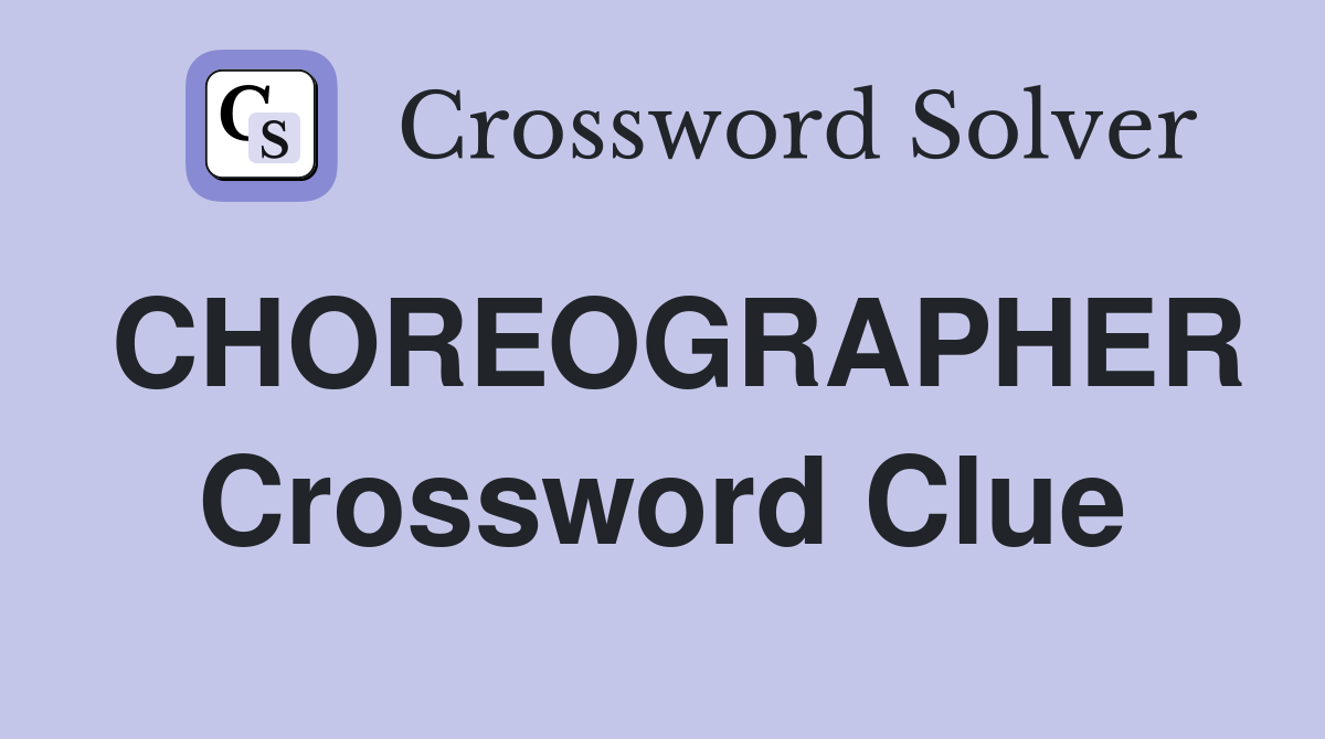 CHOREOGRAPHER Crossword Clue