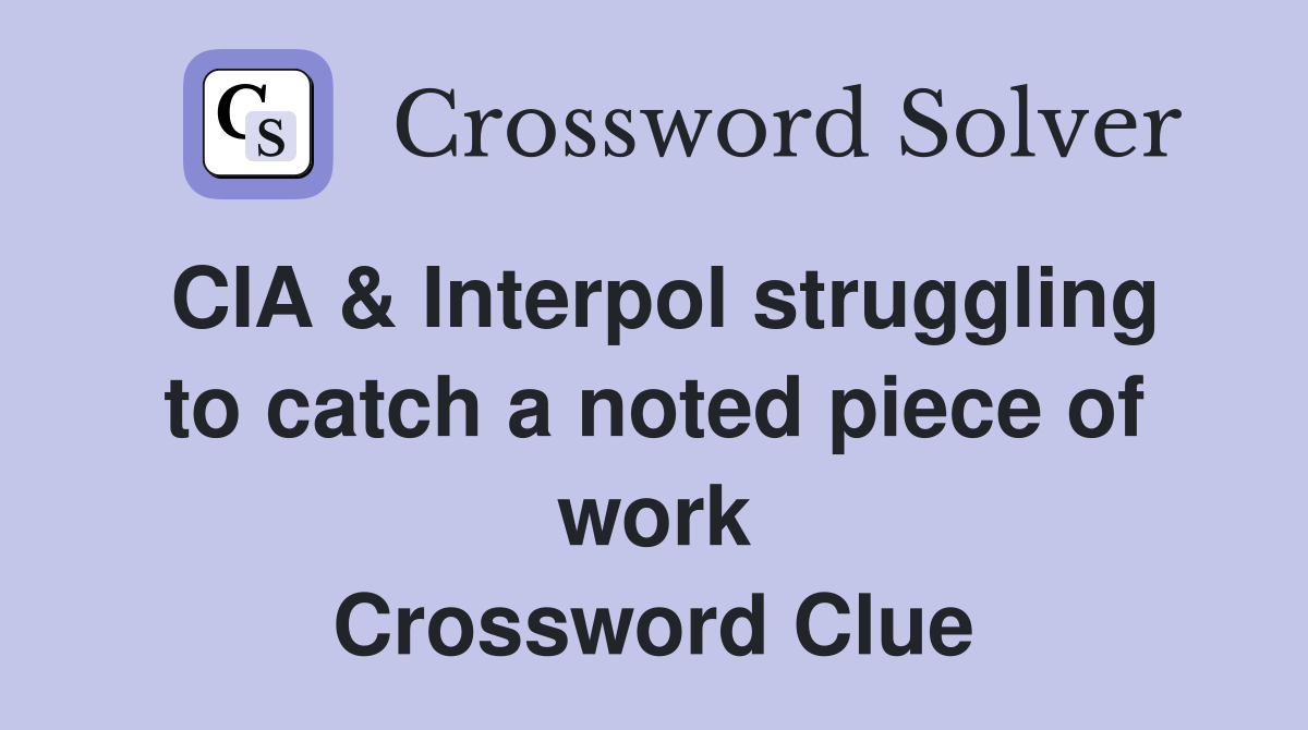 CIA & Interpol struggling to catch a noted piece of work Crossword Clue