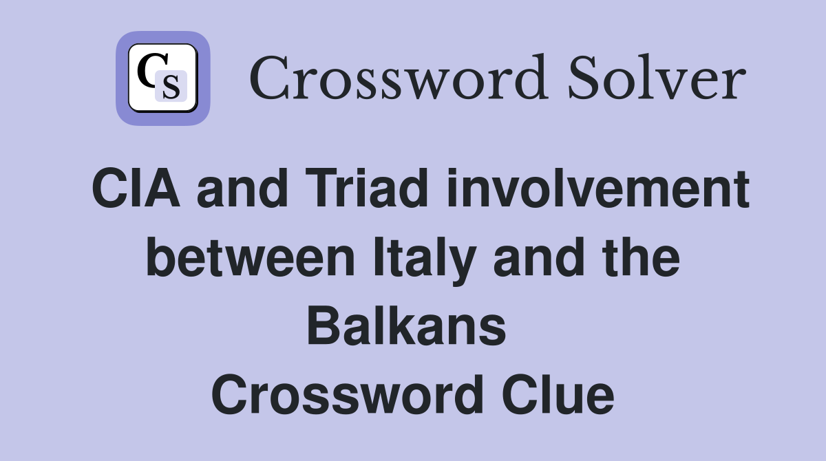 CIA and Triad involvement between Italy and the Balkans  Crossword Clue