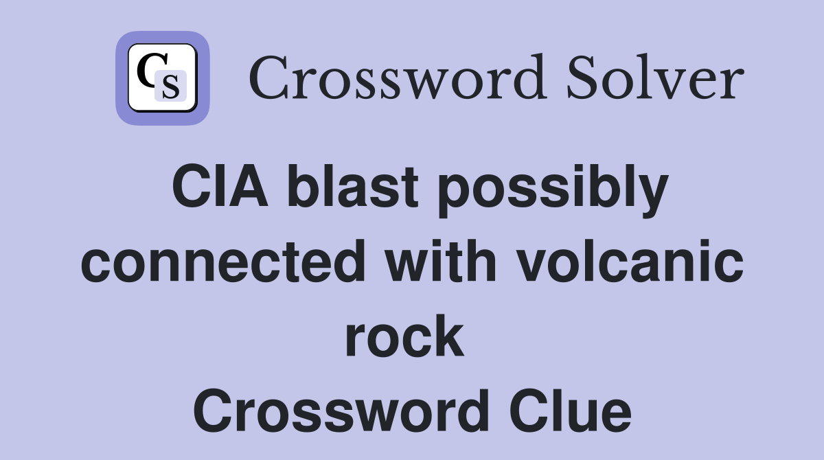 CIA blast possibly connected with volcanic rock  Crossword Clue