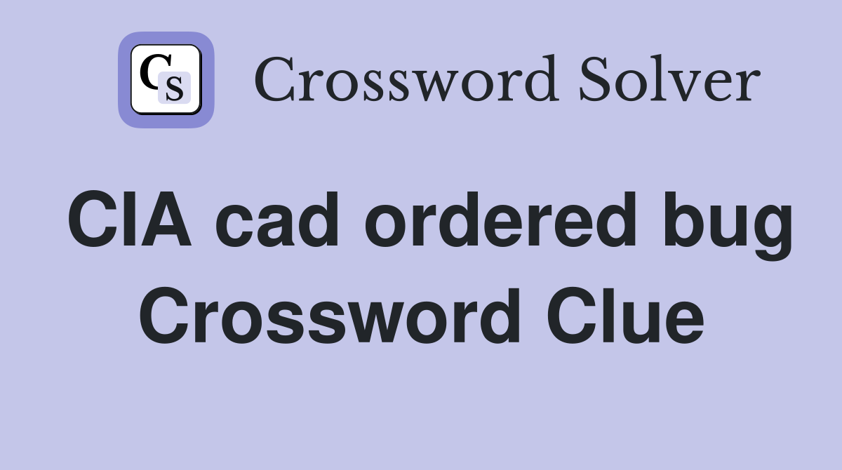 CIA cad ordered bug Crossword Clue