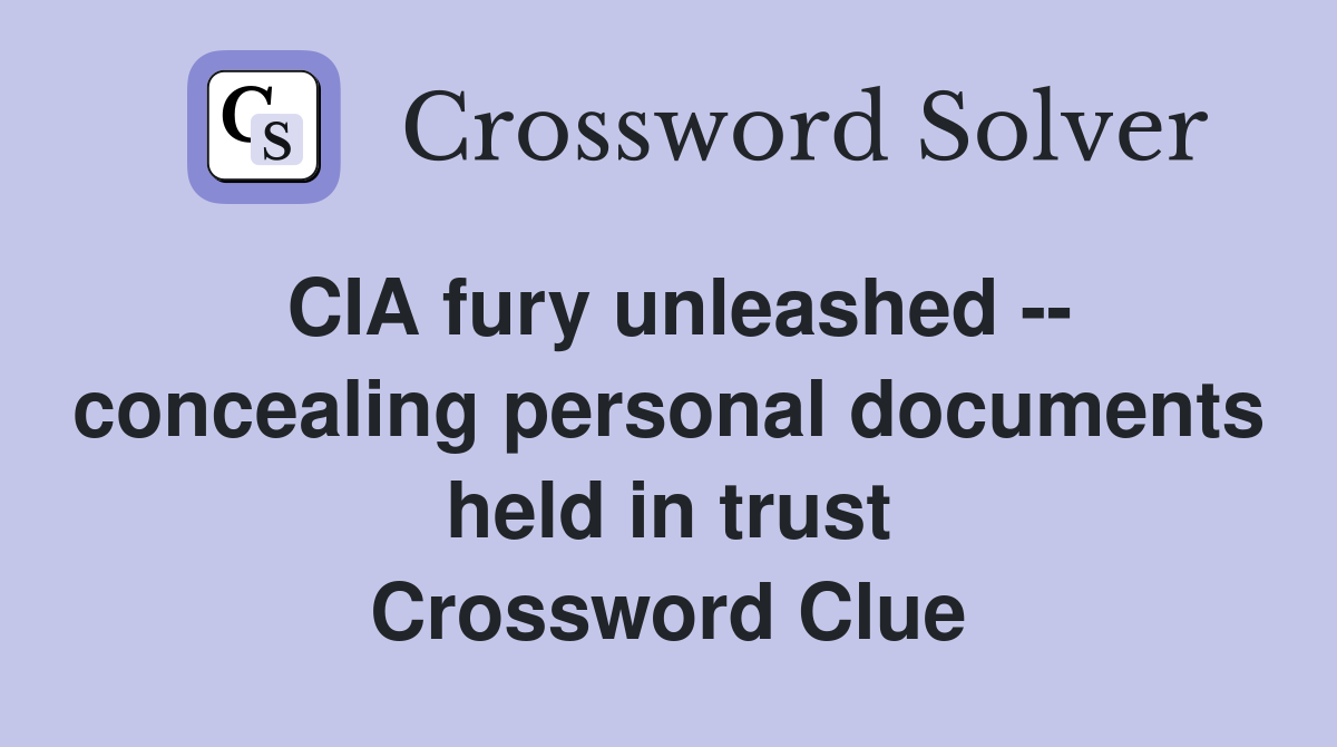 CIA fury unleashed -- concealing personal documents held in trust Crossword Clue