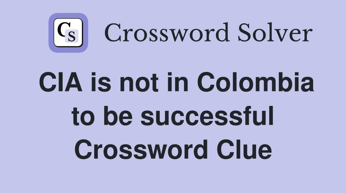 CIA is not in Colombia to be successful Crossword Clue