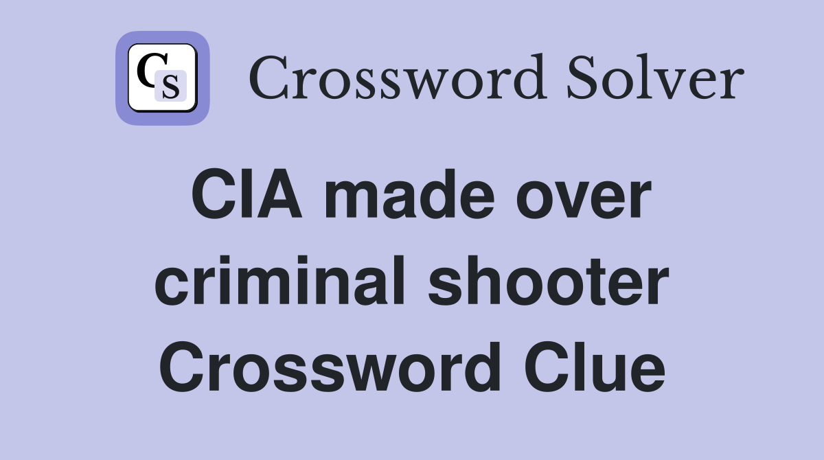 CIA made over criminal shooter Crossword Clue