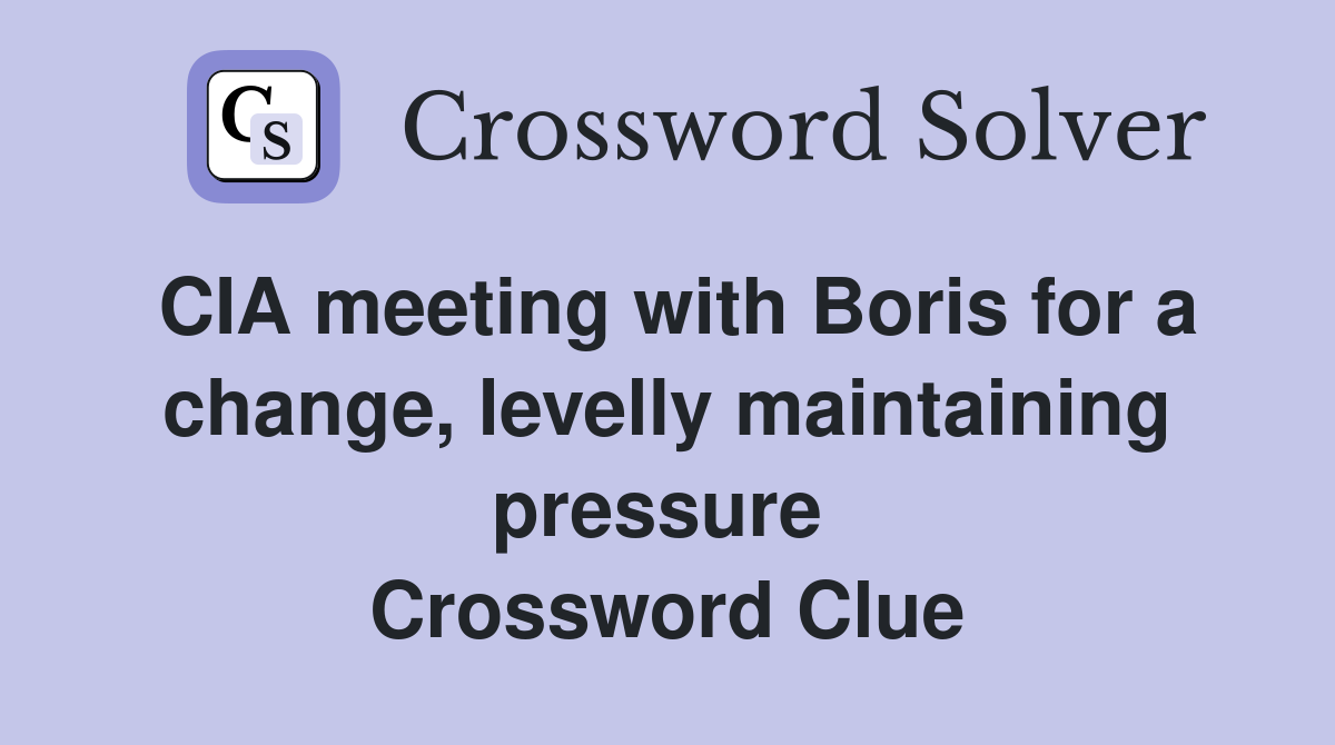 CIA meeting with Boris for a change, levelly maintaining pressure  Crossword Clue