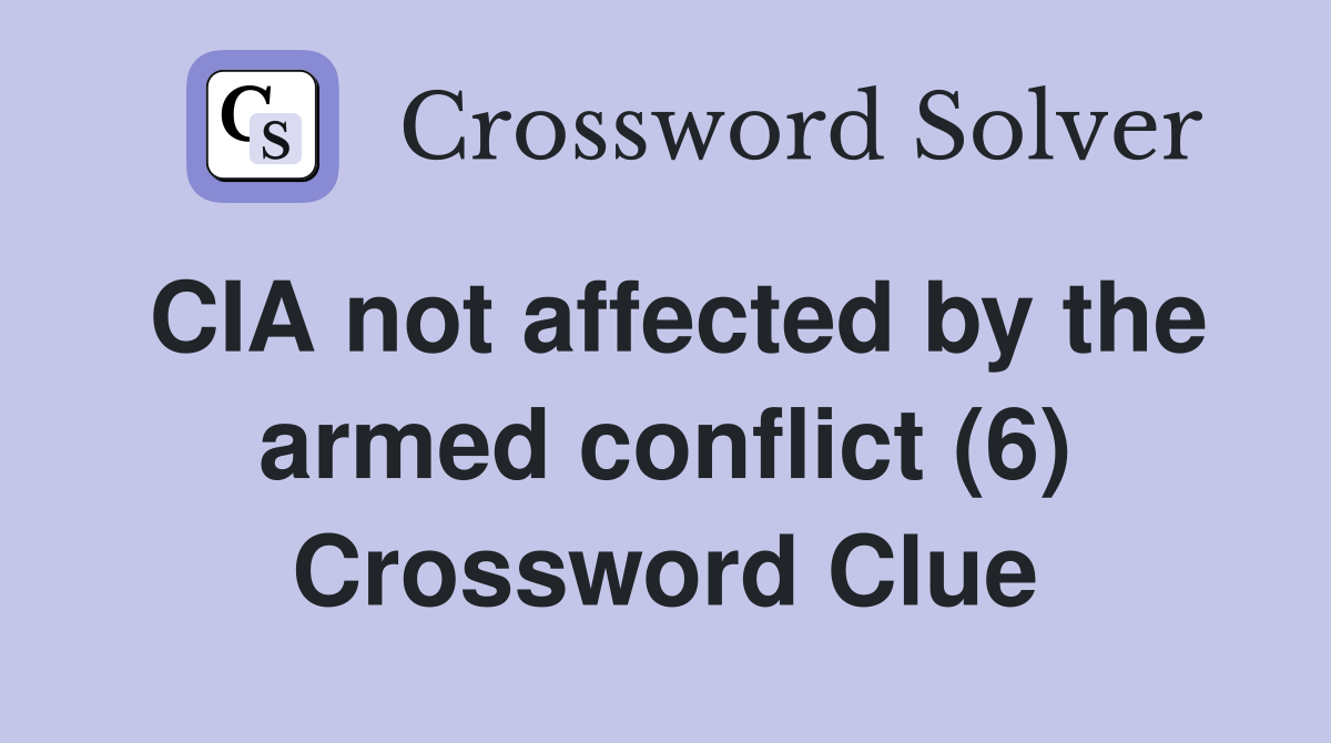 CIA not affected by the armed conflict (6) Crossword Clue
