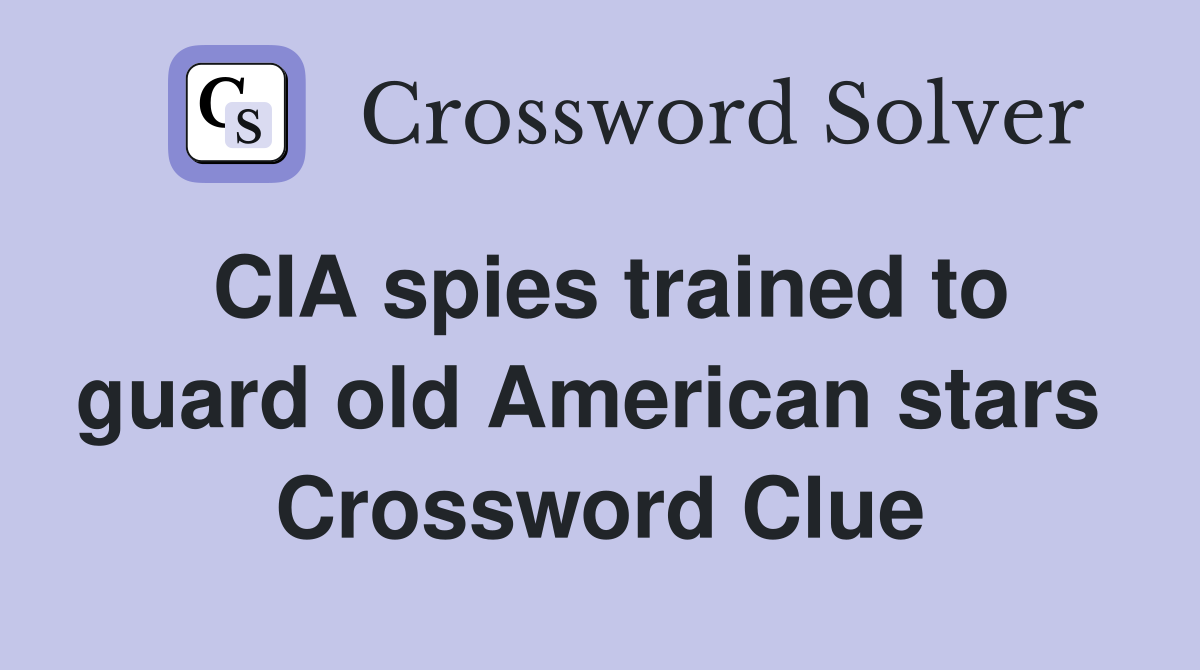 CIA spies trained to guard old American stars  Crossword Clue