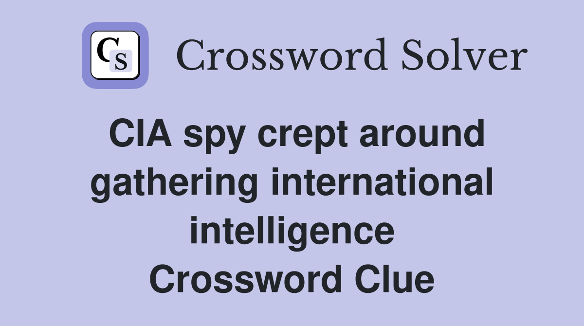 CIA spy crept around gathering international intelligence Crossword Clue
