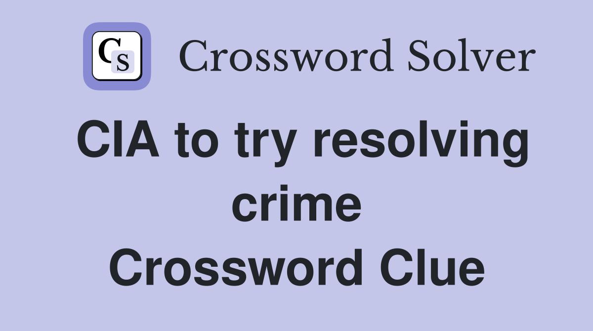 CIA to try resolving crime Crossword Clue