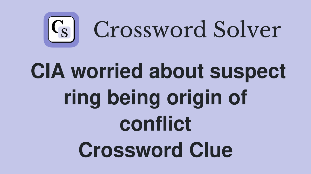 CIA worried about suspect ring being origin of conflict Crossword Clue
