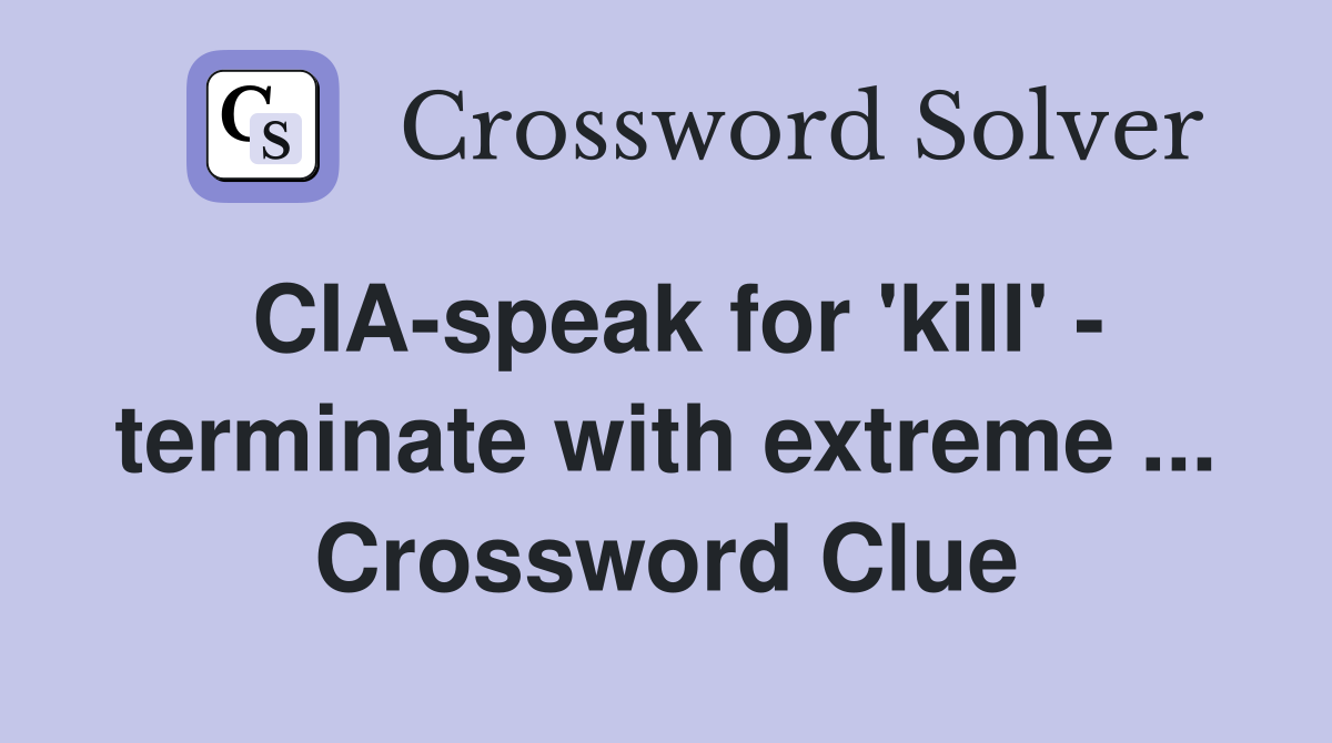CIA-speak for 'kill' - terminate with extreme ... Crossword Clue
