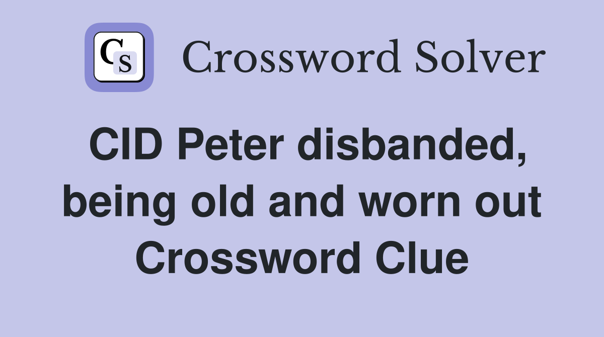 CID Peter disbanded, being old and worn out Crossword Clue