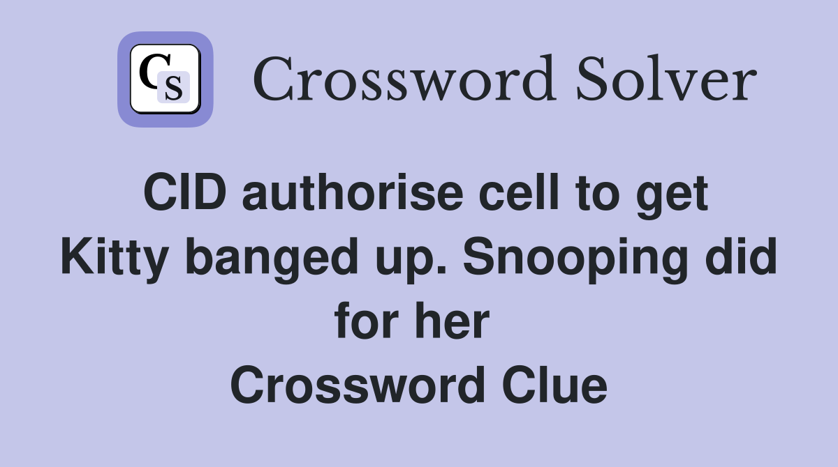 CID authorise cell to get Kitty banged up. Snooping did for her  Crossword Clue