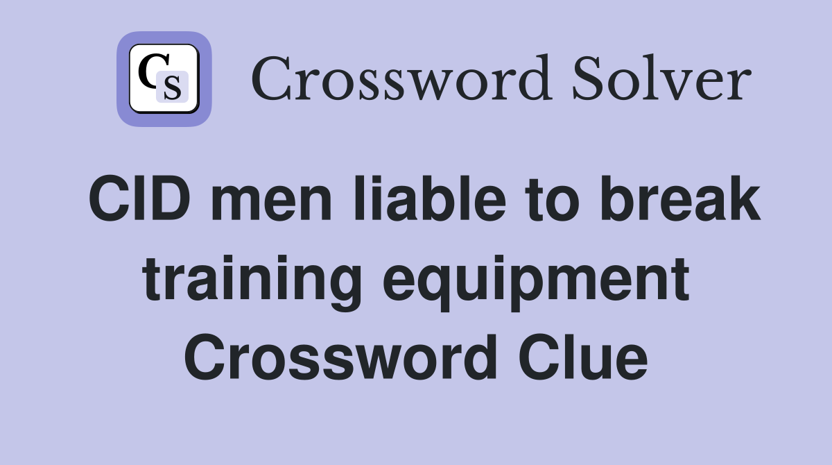 CID men liable to break training equipment Crossword Clue