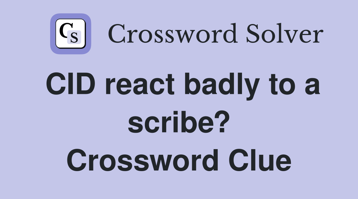 CID react badly to a scribe? Crossword Clue