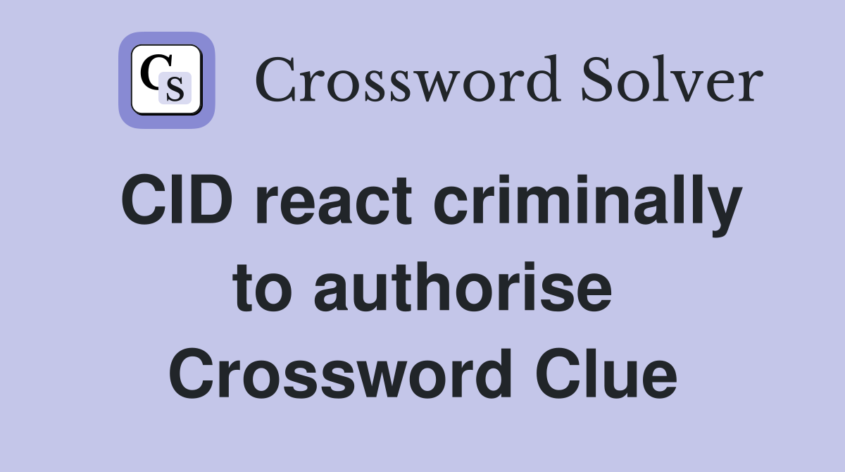 CID react criminally to authorise Crossword Clue