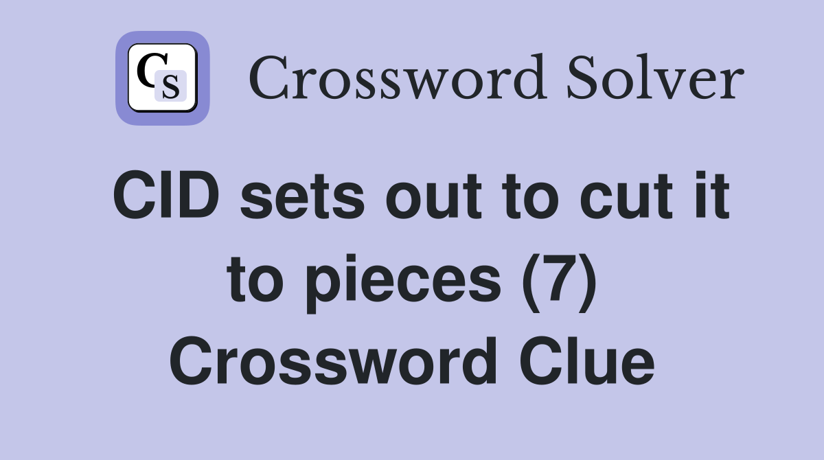 CID sets out to cut it to pieces (7) Crossword Clue