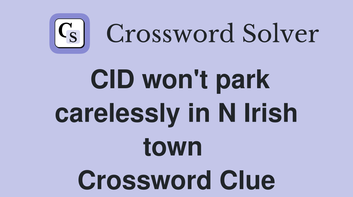 CID won't park carelessly in N Irish town  Crossword Clue