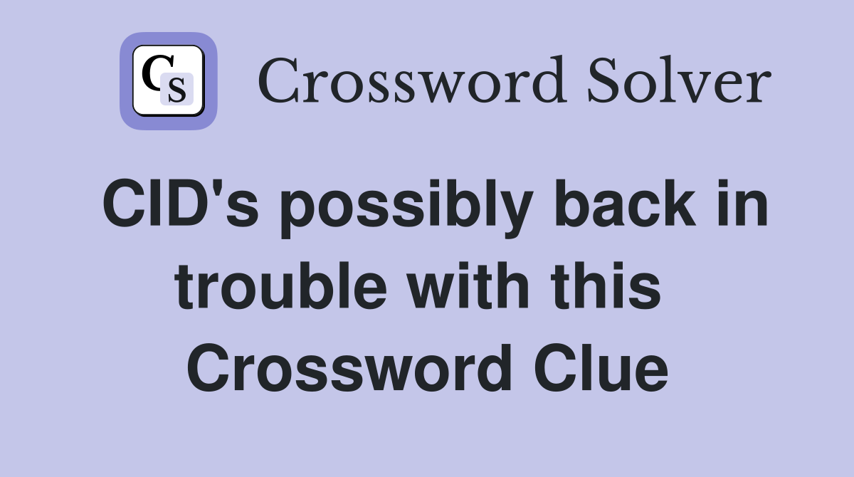 CID's possibly back in trouble with this  Crossword Clue