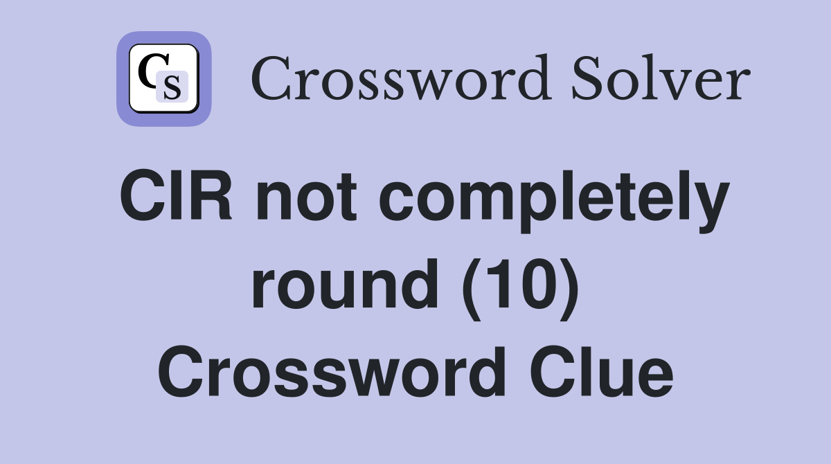 CIR not completely round (10) Crossword Clue