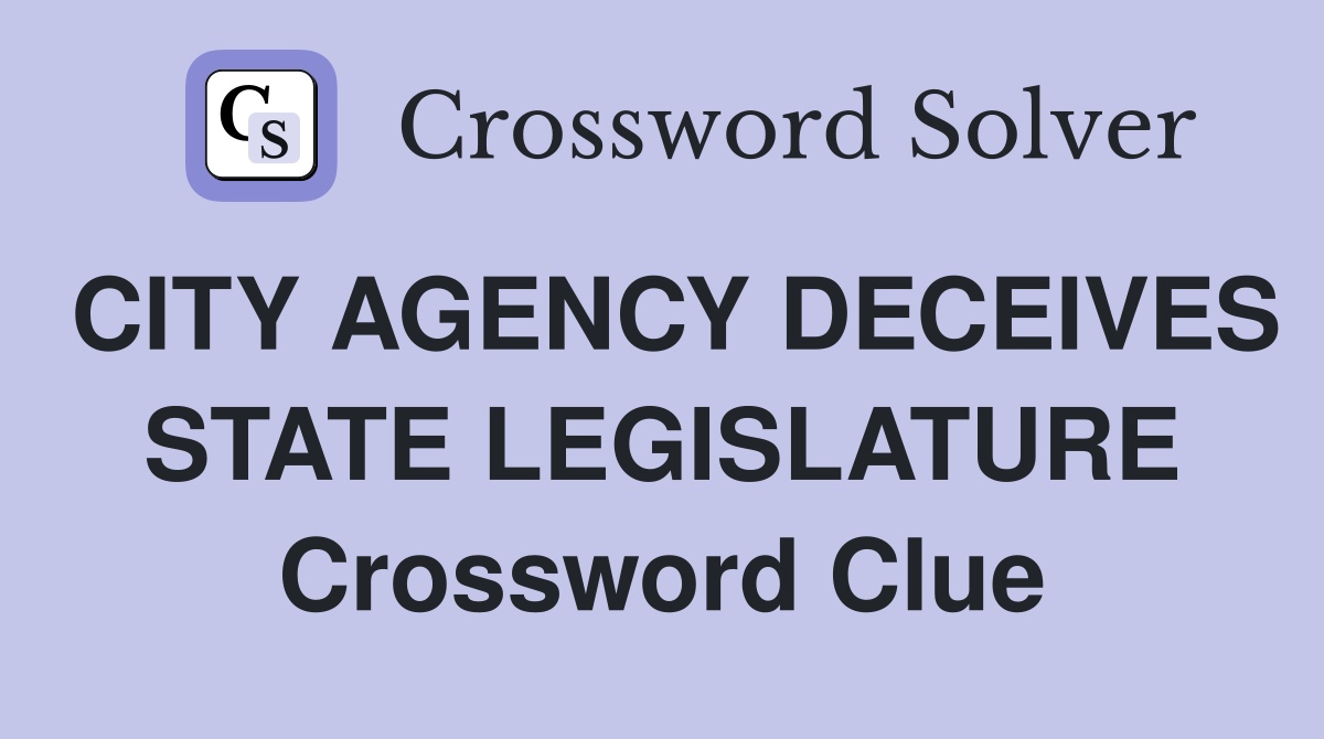 CITY AGENCY DECEIVES STATE LEGISLATURE Crossword Clue