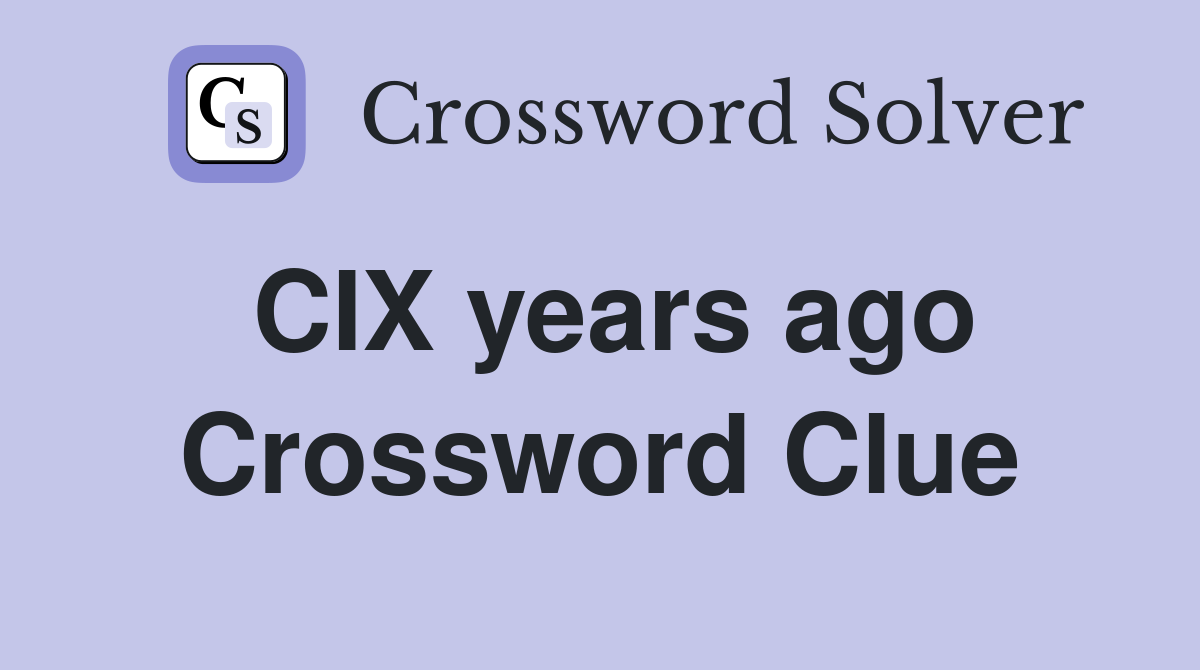 CIX years ago Crossword Clue