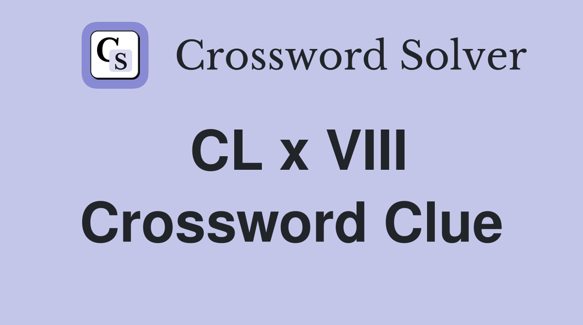 CL x VIII Crossword Clue