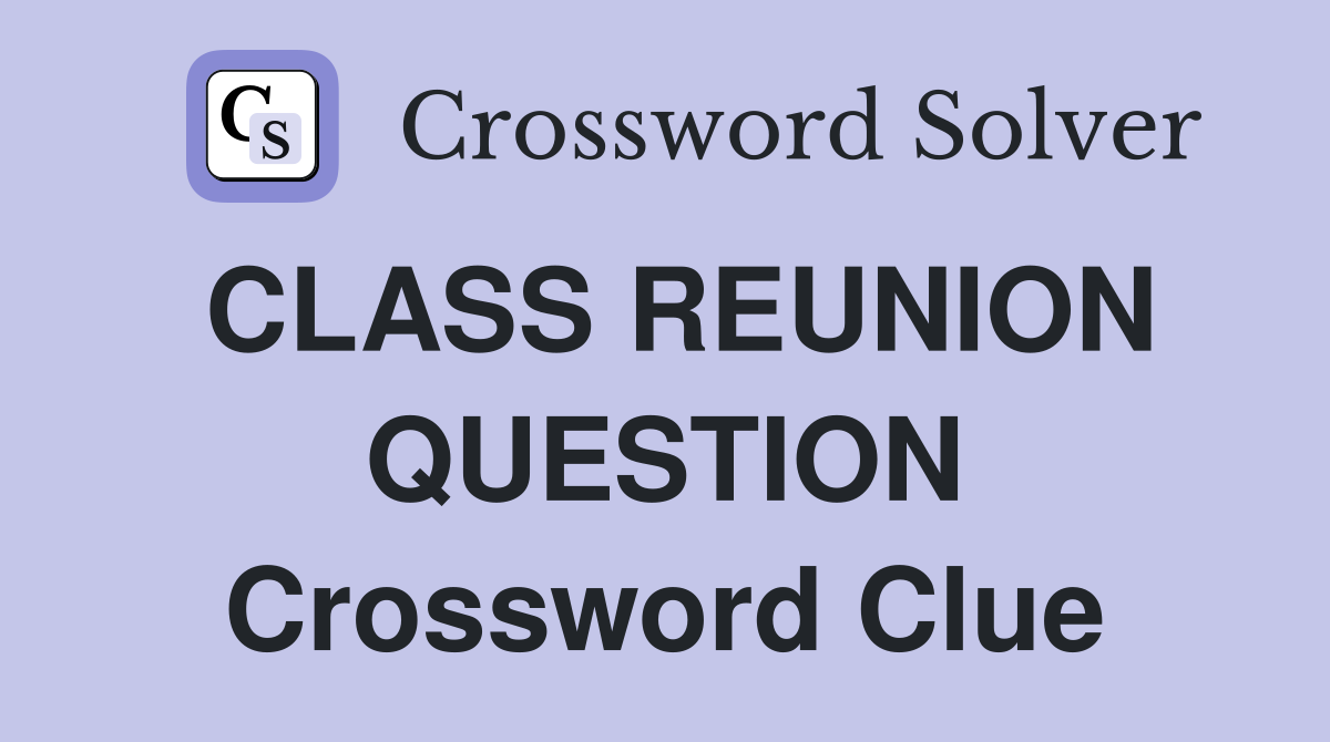 CLASS REUNION QUESTION Crossword Clue