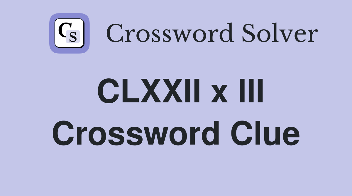 CLXXII x III Crossword Clue