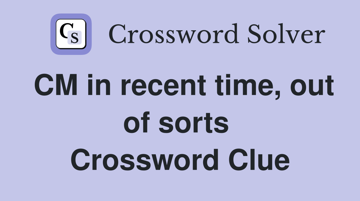 CM in recent time, out of sorts  Crossword Clue