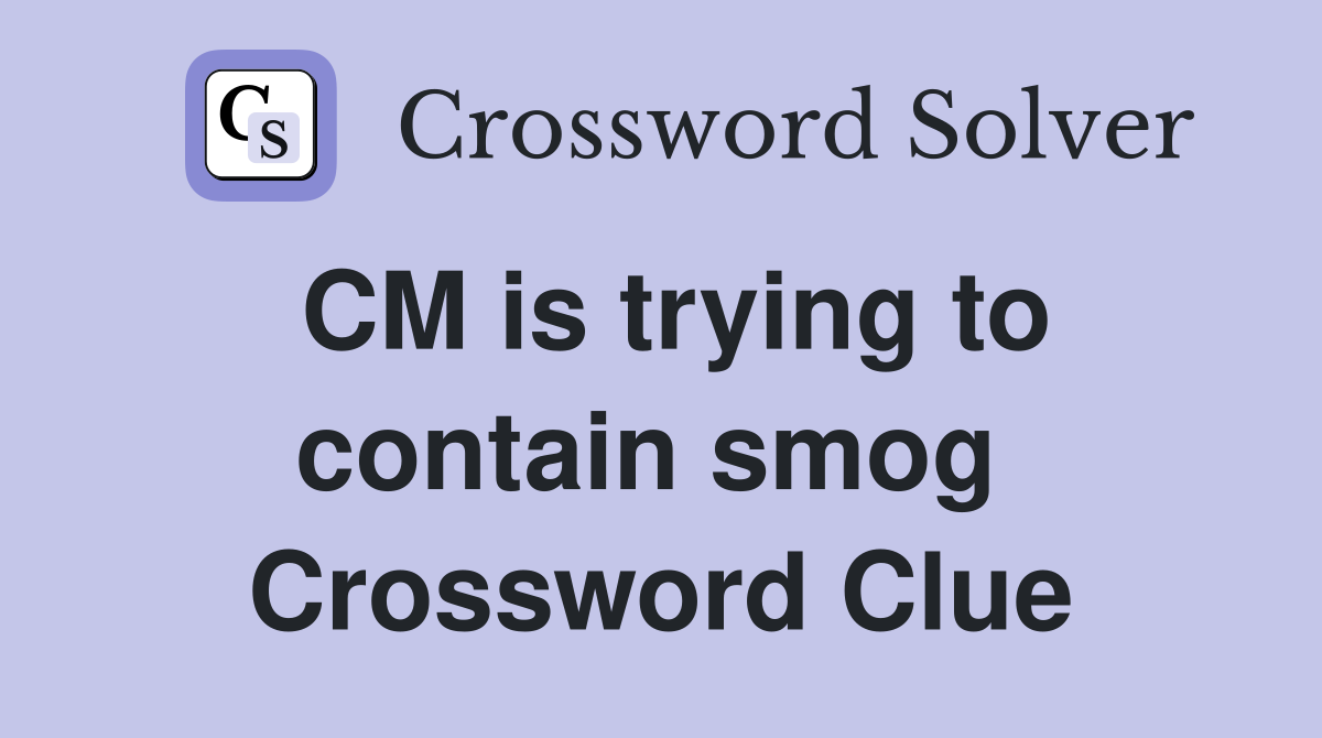 CM is trying to contain smog  Crossword Clue