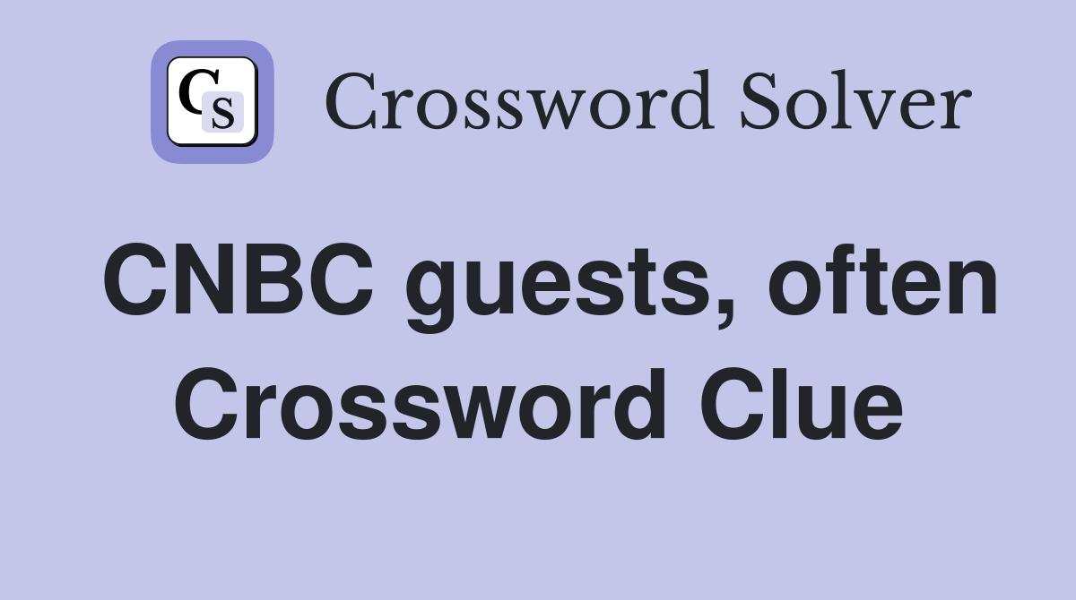 CNBC guests, often Crossword Clue