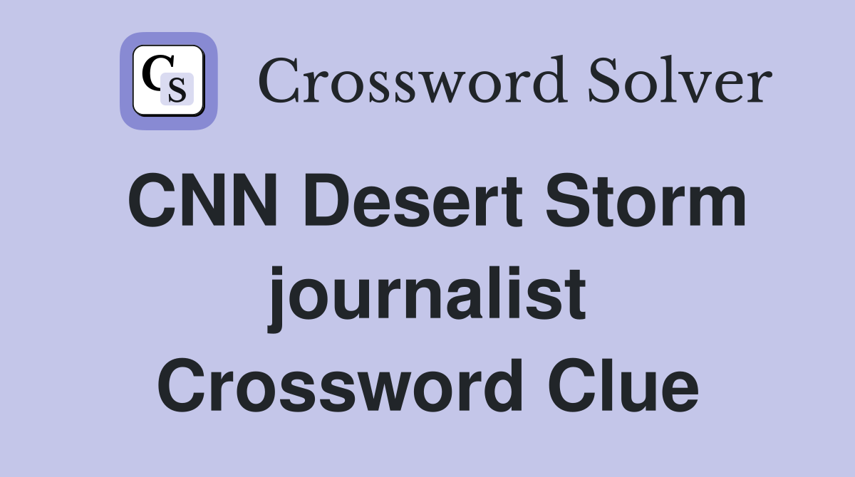 CNN Desert Storm journalist Crossword Clue