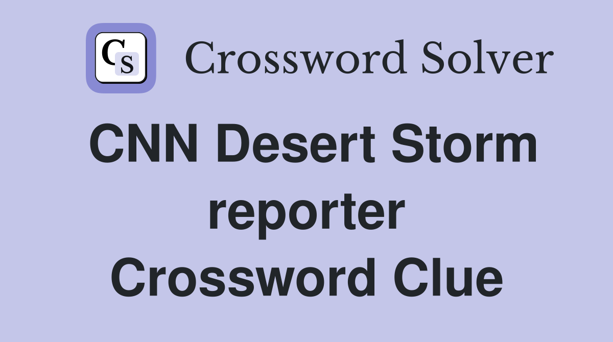CNN Desert Storm reporter Crossword Clue