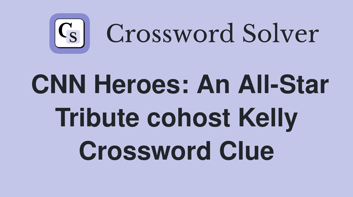CNN Heroes: An All-Star Tribute cohost Kelly Crossword Clue