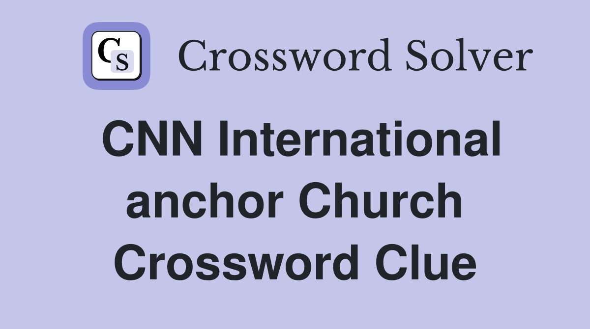CNN International anchor Church Crossword Clue